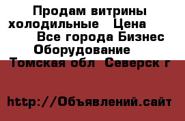 Продам витрины холодильные › Цена ­ 25 000 - Все города Бизнес » Оборудование   . Томская обл.,Северск г.